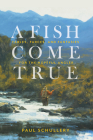 A Fish Come True: Fables, Farces, and Fantasies for the Hopeful Angler Cover Image