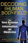 Decoding the Human Body-Field: The New Science of Information as Medicine By Peter H. Fraser, Harry Massey, Joan Parisi Wilcox (With) Cover Image