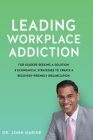 Leading Workplace Addiction: For Leaders Seeking a Solution 8 Economical Strategies to Create a Recovery-Friendly Organization By John Narine Cover Image