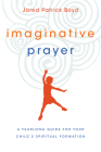 Imaginative Prayer: A Yearlong Guide for Your Child's Spiritual Formation By Jared Patrick Boyd Cover Image