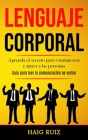 Lenguaje corporal: Aprenda el secreto para comunicarse y atraer a las personas (Guia para leer la comunicación no verbal) By Haig Ruiz Cover Image