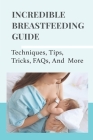 Incredible Breastfeeding Guide: Techniques, Tips, Tricks, FAQs, And More: Breastfeeding Guidelines Cover Image