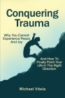 Conquering Trauma: Why You Cannot Experience Peace And Joy And How To Finally Point Your Life In The Right Direction Cover Image