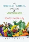The Spiritual and Ethical Dimension of Vegetarianism: How to Live Life Fully Cover Image