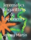 Jerematics Logarithms & Exponents By Jeremy Martin Cover Image