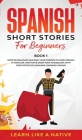 Spanish Short Stories for Beginners Book 1: Over 100 Dialogues and Daily Used Phrases to Learn Spanish in Your Car. Have Fun & Grow Your Vocabulary, w By Learn Like a Native Cover Image