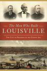The Men Who Built Louisville: The City of Progress in the Gilded Age By Bryan S. Bush Cover Image