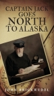 Captain Jack Goes North To Alaska By John Brickwedel Cover Image