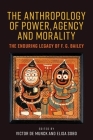 The Anthropology of Power, Agency, and Morality: The Enduring Legacy of F. G. Bailey By Victor de Munck (Editor), Elisa J. Sobo (Editor) Cover Image