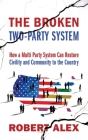 The Broken Two-Party System: How a Multi Party System Can Restore Civility and Community to the Country By Robert Alex Cover Image