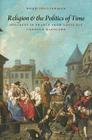 Religion and the Politics of Time: Holidays in France from Louis XIV Through Napoleon By Noah Shusterman Cover Image