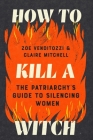 How to Kill a Witch: The Patriarchy's Guide to Silencing Women By Zoe Venditozzi, Claire Mitchell Cover Image