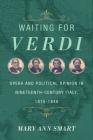 Waiting for Verdi: Opera and Political Opinion in Nineteenth-Century Italy, 1815-1848 By Mary Ann Smart Cover Image