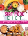 Sirt Food Diet: A Definitive guide to losing weight with a 7-day Healthy, Foolproof Weight Loss Plan + 200 Tasty Recipes By Serena Baxter Cover Image