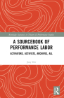 A Sourcebook of Performance Labor: Activators, Activists, Archives, All (Routledge Advances in Theatre & Performance Studies) Cover Image