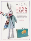 Making Luna Lapin: Sew and Dress Luna, a Quiet and Kind Rabbit with Impeccable Taste By Sarah Peel Cover Image
