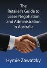 The Retailer's Guide to Lease Negotiation and Administration in Australia By Hymie Zawatzky Cover Image