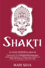 Shakti: La Guía Definitiva para la Exploración de la Energía Divina Femenina, Incluyendo Mantras y Consejos para Obtener el Po By Mari Silva Cover Image