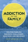 Addiction in the Family: Helping Families Navigate Challenges, Emotions, and Recovery Cover Image