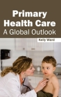 Primary Health Care: A Global Outlook By Kelly Ward (Editor) Cover Image