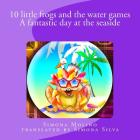 10 little frogs and the water games A fantastic day at the seaside By Simona Molino (Illustrator), Simona Silva (Translator), Simona Molino Cover Image