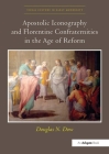 Apostolic Iconography and Florentine Confraternities in the Age of Reform (Visual Culture in Early Modernity) By Douglas N. Dow Cover Image
