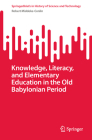 Knowledge, Literacy, and Elementary Education in the Old Babylonian Period (Springerbriefs in History of Science and Technology) Cover Image