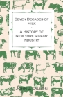Seven Decades of Milk - A History of New York's Dairy Industry By John J. Dillon Cover Image