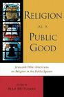 Religion as a Public Good: Jews and Other Americans on Religion in the Public Square By Alan Mittleman (Editor), Michael Broyde (Contribution by), Erwin Chemerinsky (Contribution by) Cover Image