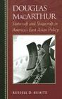 Douglas MacArthur: Statecraft and Stagecraft in America's East Asian Policy (Biographies in American Foreign Policy) By Russell D. Buhite Cover Image