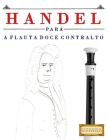 Handel para a Flauta Doce Contralto: 10 peças fáciles para a Flauta Doce Contralto livro para principiantes By Easy Classical Masterworks Cover Image