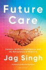 Future Care: Sensors, Artificial Intelligence, and the Reinvention of Medicine By Jag Singh Cover Image