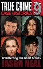 True Crime Case Histories - Volume 9: 12 Disturbing True Crime Stories of Murder, Deception, and Mayhem (Volume 9) By Jason Neal Cover Image