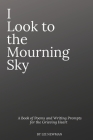 I Look To The Mourning Sky: A Book of Poems and Writing Prompts for the Grieving Heart By Liz Newman Cover Image
