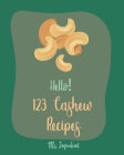 Hello! 123 Cashew Recipes: Best Cashew Cookbook Ever For Beginners [Asian Salad Cookbook, Summer Salads Cookbook, Warm Salad Recipe, Ground Turke By Ingredient Cover Image