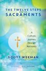 The Twelve Steps and the Sacraments: A Catholic Journey Through Recovery By Scott Weeman, Most Rev Robert W. McElroy (Foreword by) Cover Image