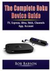 The Complete Roku Device Guide: TV, Express, Ultra, Stick, Channels, App, Account Cover Image