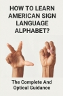 How To Learn American Sign Language Alphabet?: The Complete And Optical Guidance: Learning American Sign Language Cover Image