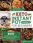 Keto Instant Pot Cookbook for Beginners: 600 Ketogenic Diet Pressure Cooker Recipes for Nutritious, Ready-to-Go Meals (28 Days Meal Plan Included) By Mandy Clayton Cover Image