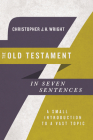 The Old Testament in Seven Sentences: A Small Introduction to a Vast Topic By Christopher J. H. Wright Cover Image