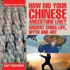 How Did Your Chinese Ancestors Live? Ancient China Life, Myth and Art Children's Ancient History By Baby Professor Cover Image