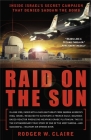 Raid on the Sun: Inside Israel's Secret Campaign that Denied Saddam the Bomb By Rodger Claire Cover Image