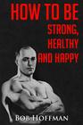 How to be Strong, Healthy and Happy: (Original Version, Restored) By Bob Hoffman Cover Image