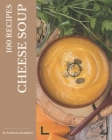 100 Cheese Soup Recipes: A Cheese Soup Cookbook You Will Love By Marissa Ramirez Cover Image