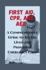 First Aid, Cpr, and AED: A Comprehensive Guide to Saving Lives and Providing Emergency Care Cover Image