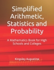 Simplified Arithmetic, Statistics and Probability: A Mathematics Book for High Schools and Colleges Cover Image