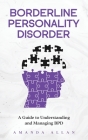 Borderline Personality Disorder: A Guide to Understanding and Managing BPD By Amanda Allan Cover Image