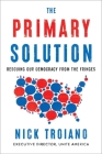 The Primary Solution: Rescuing Our Democracy from the Fringes By Nick Troiano Cover Image