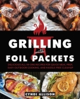 Grilling with Foil Packets : Delicious All-in-One Recipes for Quick Meal Prep, Easy Outdoor Cooking, and Hassle-Free Cleanup By Cyndi Allison Cover Image