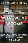 What We've Become: Living and Dying in a Country of Arms By Jonathan M. Metzl Cover Image